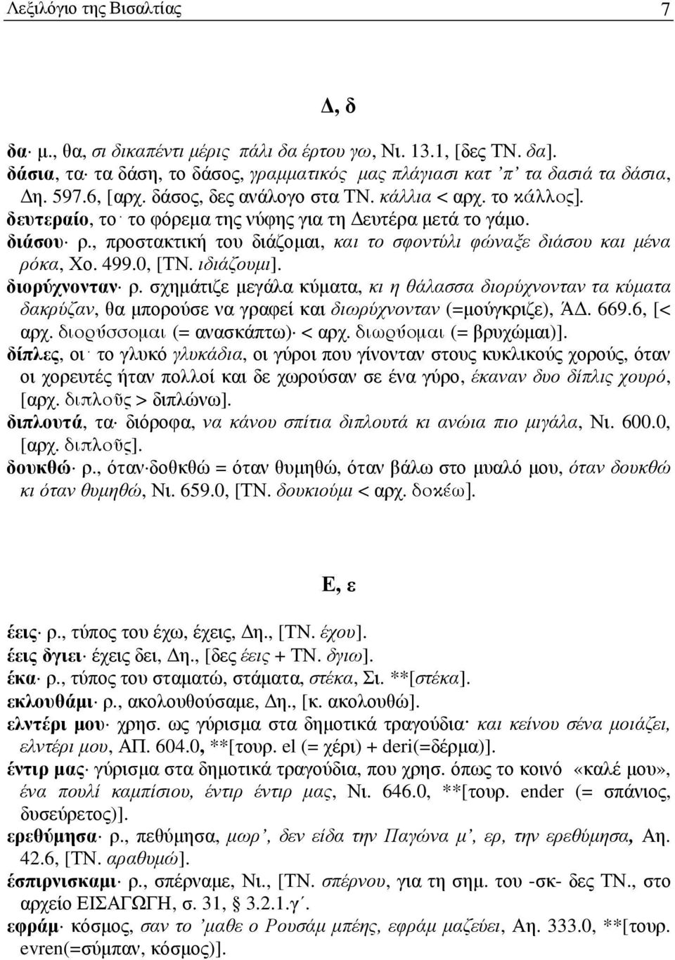 499.0, [ΤΝ. ιδιάζουµι]. διορύχνονταν ρ. σχηµάτιζε µεγάλα κύµατα, κι η θάλασσα διορύχνονταν τα κύµατα δακρύζαν, θα µπορούσε να γραφεί και διωρύχνονταν (=µούγκριζε), Ά. 669.6, [< αρχ.