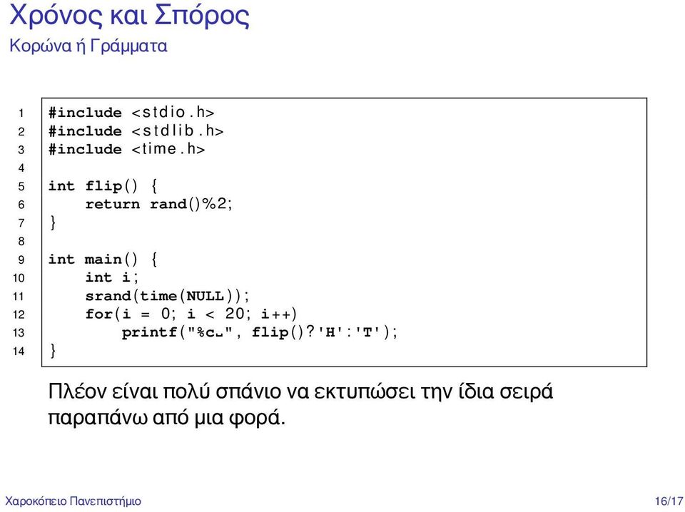 h> 4 5 int flip ( ) { 6 return rand()% 2; 7 } 8 9 int main ( ) { 10 int i ; 11 srand ( time ( NULL