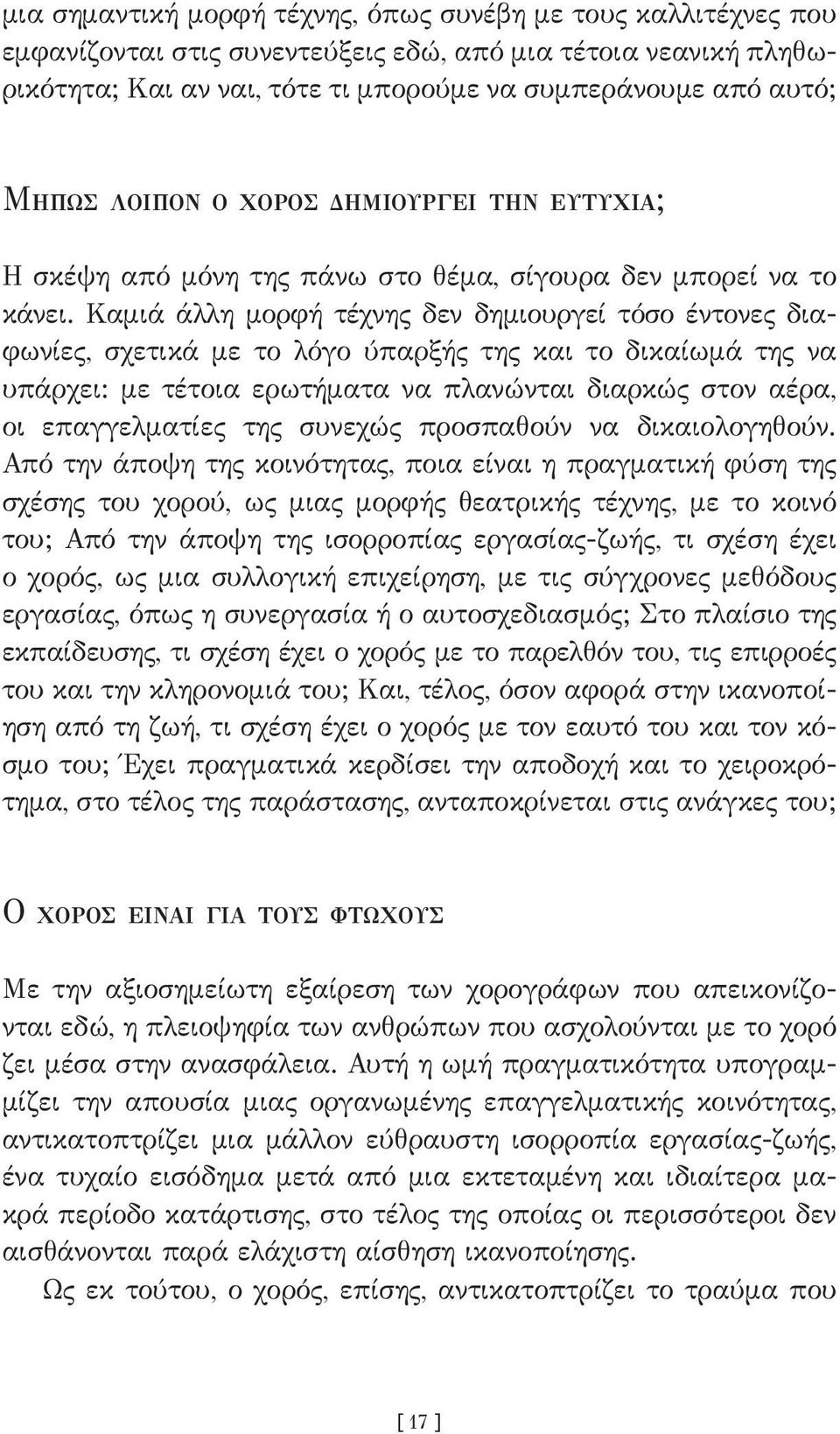 Καμιά άλλη μορφή τέχνης δεν δημιουργεί τόσο έντονες διαφωνίες, σχετικά με το λόγο ύπαρξής της και το δικαίωμά της να υπάρχει: με τέτοια ερωτήματα να πλανώνται διαρκώς στον αέρα, οι επαγγελματίες της