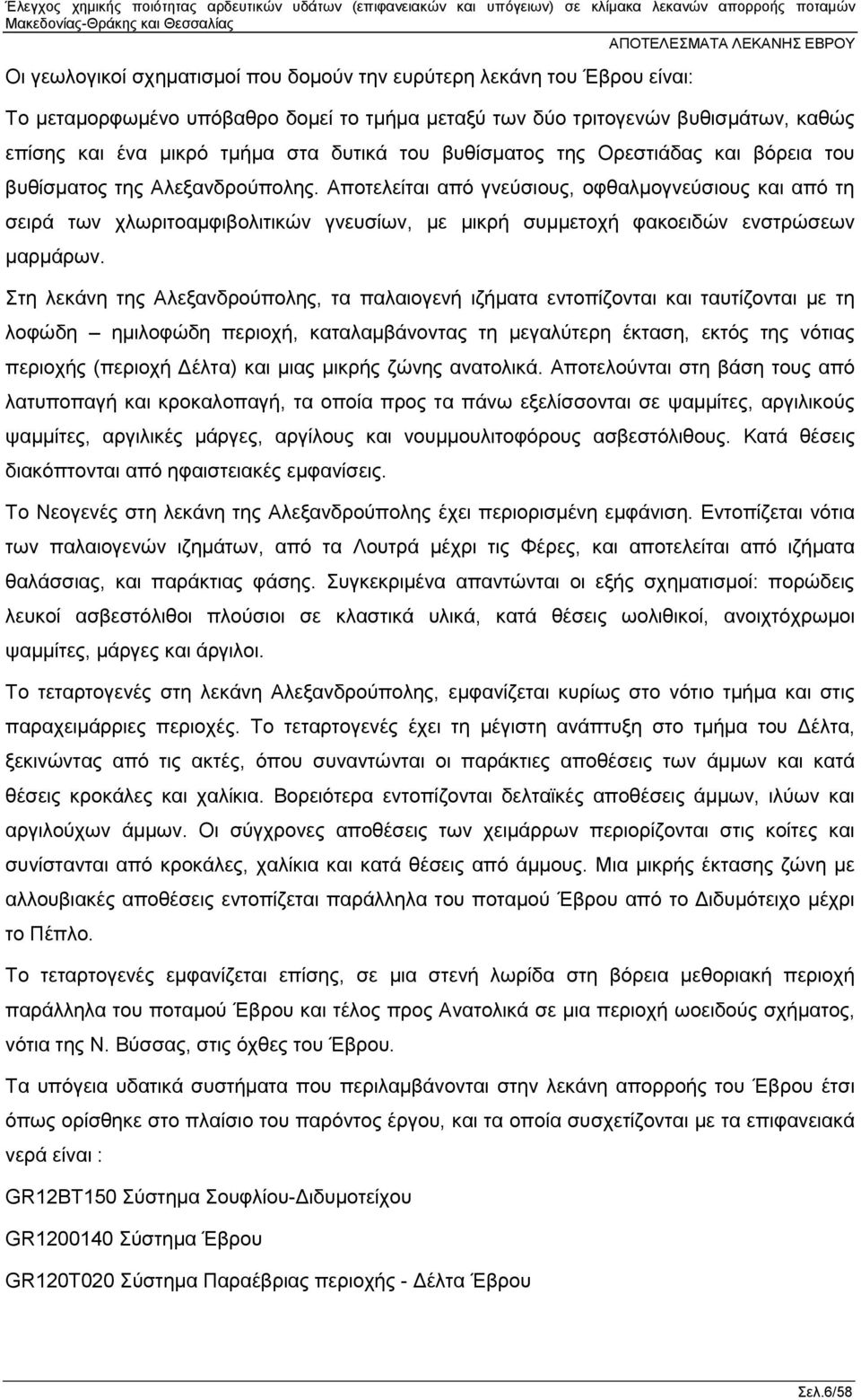 Αποτελείται από γνεύσιους, οφθαλμογνεύσιους και από τη σειρά των χλωριτοαμφιβολιτικών γνευσίων, με μικρή συμμετοχή φακοειδών ενστρώσεων μαρμάρων.