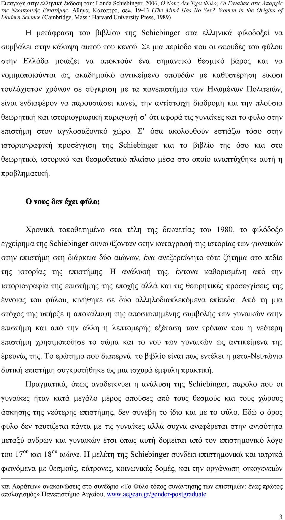 σε σύγκριση με τα πανεπιστήμια των Ηνωμένων Πολιτειών, είναι ενδιαφέρον να παρουσιάσει κανείς την αντίστοιχη διαδρομή και την πλούσια θεωρητική και ιστοριογραφική παραγωγή σ ότι αφορά τις γυναίκες