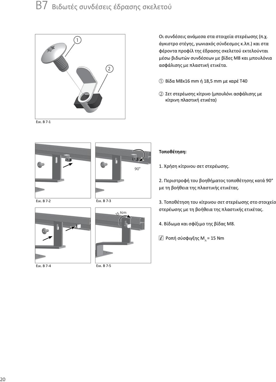1 Βίδα M8x16 mm ή 18,5 mm με καρέ T40 2 Σετ στερέωσης κίτρινο (μπουλόνι ασφάλισης με κίτρινη πλαστική ετικέτα) Εικ. B 7-1 Τοποθέτηση: 90 1. Χρήση κίτρινου σετ στερέωσης. 2. Περιστροφή του βοηθήματος τοποθέτησης κατά 90 με τη βοήθεια της πλαστικής ετικέτας.