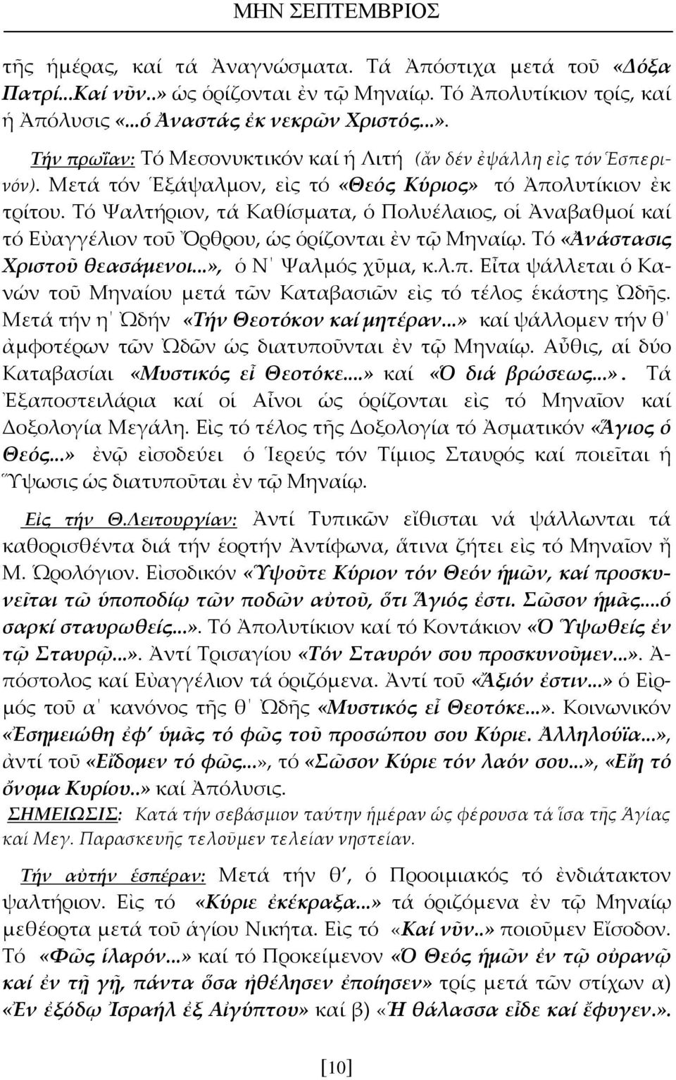 Τό «Ἀνάστασις Χριστοῦ θεασάμενοι...», ὁ Ν Ψαλμός χῦμα, κ.λ.π. Εἶτα ψάλλεται ὁ Κανών τοῦ Μηναίου μετά τῶν Καταβασιῶν εἰς τό τέλος ἑκάστης Ὠδῆς. Μετά τήν η Ὠδήν «Τήν Θεοτόκον καί μητέραν.