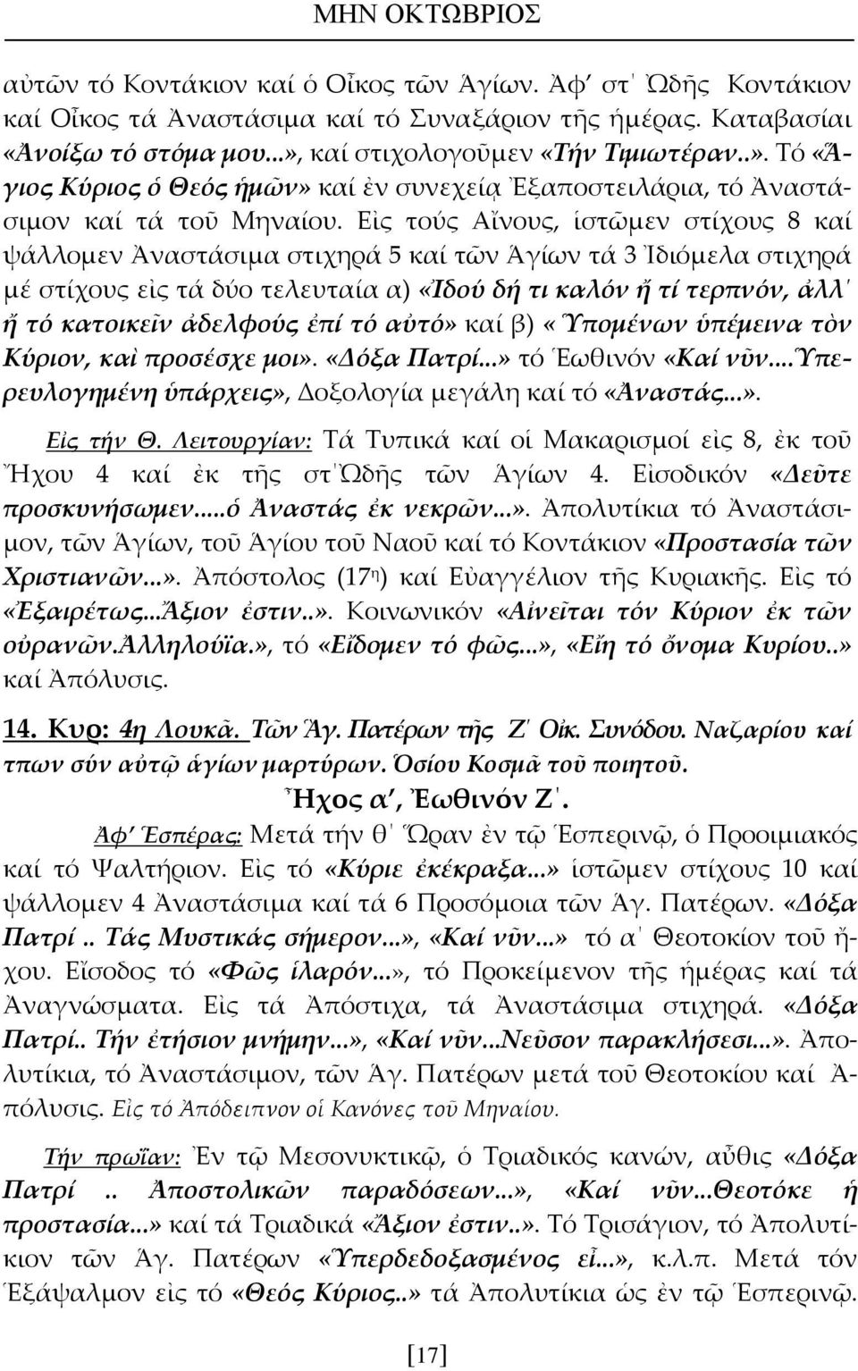 Εἰς τούς Αἴνους, ἱστῶμεν στίχους 8 καί ψάλλομεν Ἀναστάσιμα στιχηρά 5 καί τῶν Ἁγίων τά 3 Ἰδιόμελα στιχηρά μέ στίχους εἰς τά δύο τελευταία α) «Ἰδού δή τι καλόν ἤ τί τερπνόν, ἀλλ ἤ τό κατοικεῖν ἀδελφούς