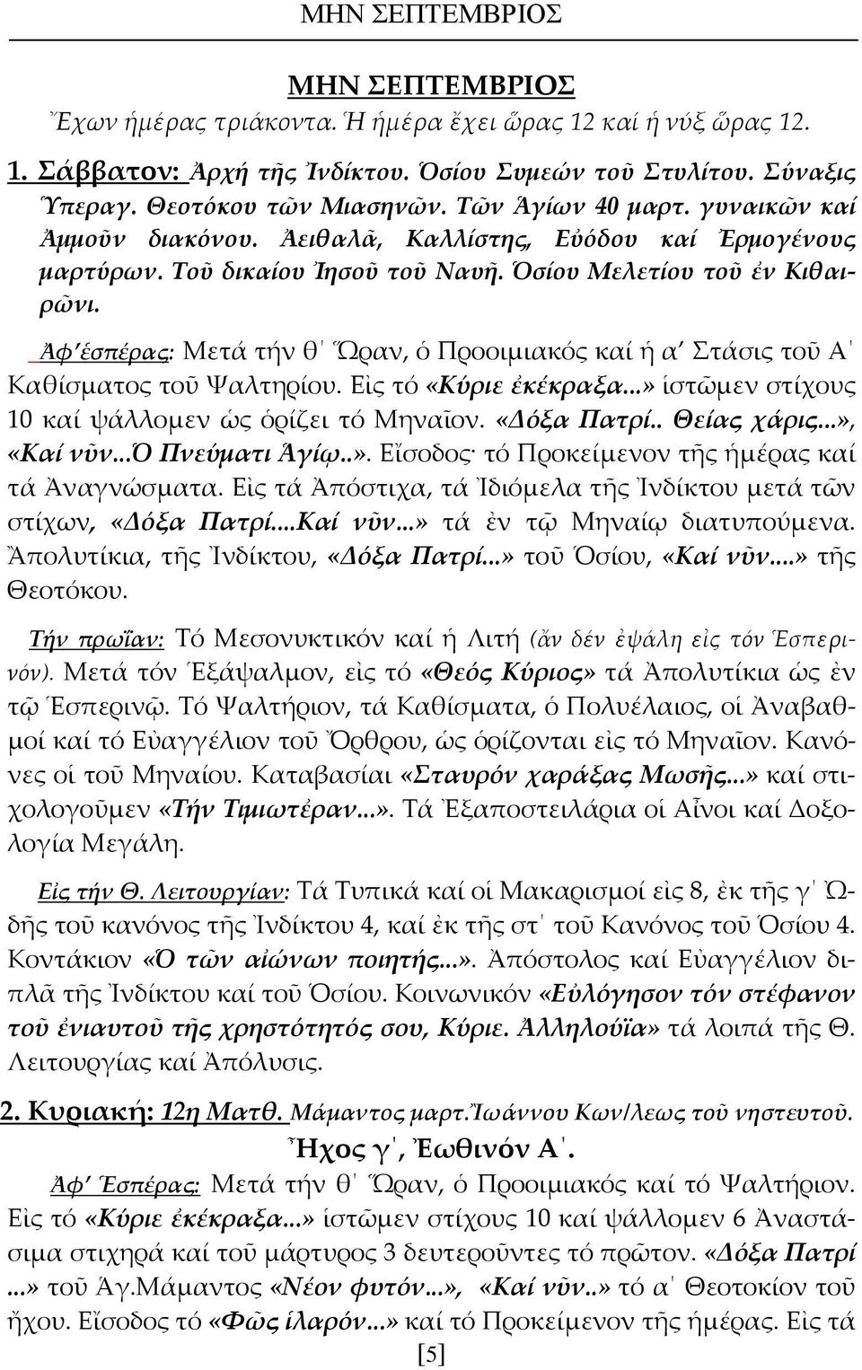 Ἀφ ἑσπέρας: Μετά τήν θ Ὥραν, ὁ Προοιμιακός καί ἡ α Στάσις τοῦ Α Καθίσματος τοῦ Ψαλτηρίου. Εἰς τό «Κύριε ἐκέκραξα...» ἱστῶμεν στίχους 10 καί ψάλλομεν ὡς ὁρίζει τό Μηναῖον. «Δόξα Πατρί.. Θείας χάρις.