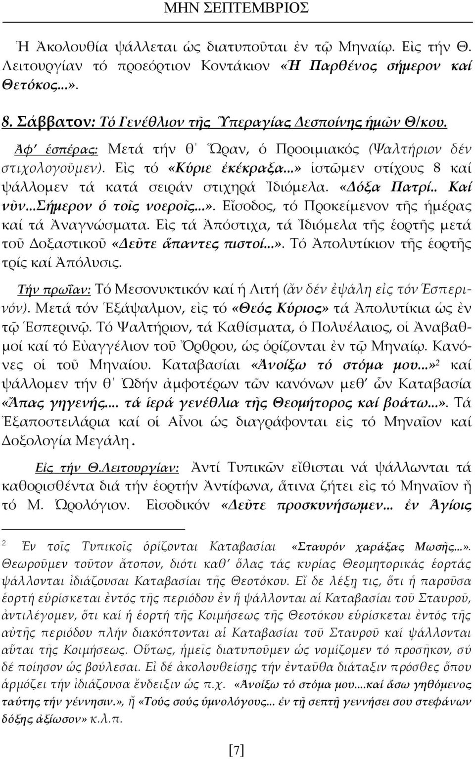 ..» ἱστῶμεν στίχους 8 καί ψάλλομεν τά κατά σειράν στιχηρά Ἰδιόμελα. «Δόξα Πατρί.. Καί νῦν...σήμερον ὁ τοῖς νοεροῖς...». Εἴσοδος, τό Προκείμενον τῆς ἡμέρας καί τά Ἀναγνώσματα.