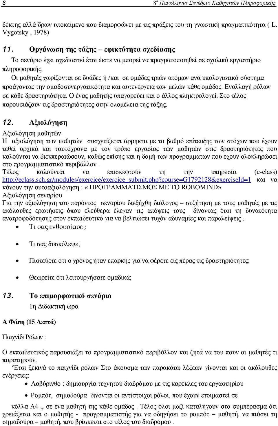 Οι μαθητές χωρίζονται σε δυάδες ή /και σε ομάδες τριών ατόμων ανά υπολογιστικό σύστημα προάγοντας την ομαδοσυνεργατικότητα και αυτενέργεια των μελών κάθε ομάδος. Εναλλαγή ρόλων σε κάθε δραστηριότητα.