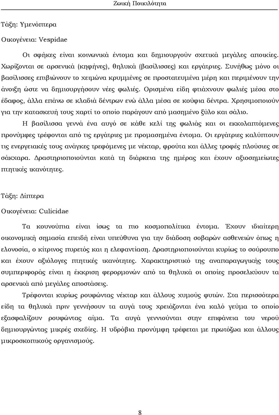 Ορισµένα είδη φτιάχνουν φωλιές µέσα στο έδαφος, άλλα επάνω σε κλαδιά δέντρων ενώ άλλα µέσα σε κούφια δέντρα. Χρησιµοποιούν για την κατασκευή τους χαρτί το οποίο παράγουν από µασηµένο ξύλο και σάλιο.