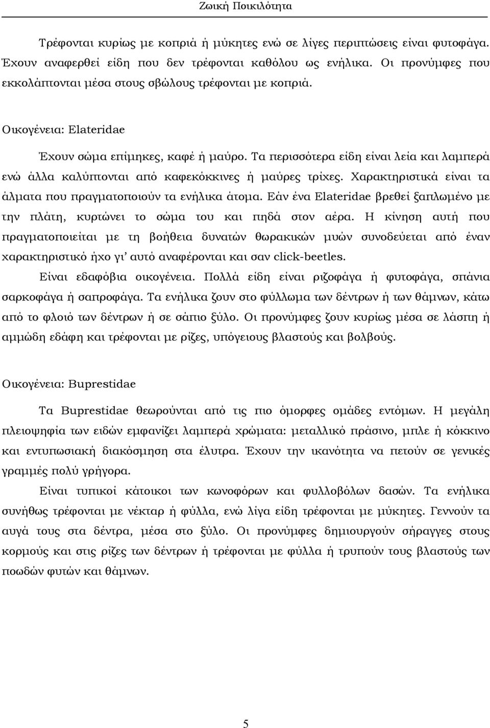 Τα περισσότερα είδη είναι λεία και λαµπερά ενώ άλλα καλύπτονται από καφεκόκκινες ή µαύρες τρίχες. Χαρακτηριστικά είναι τα άλµατα που πραγµατοποιούν τα ενήλικα άτοµα.