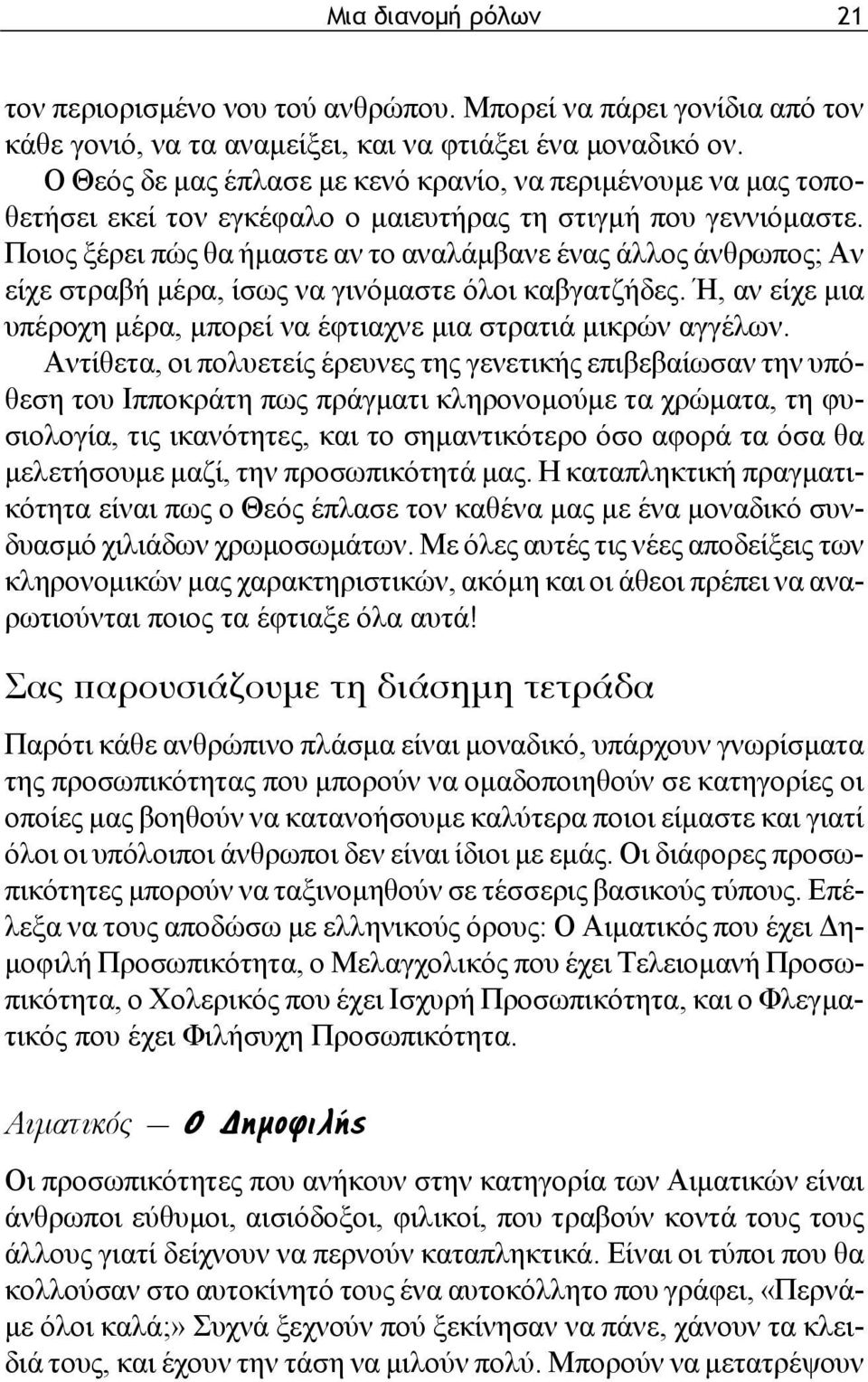 Ποιος ξέρει πώς θα ήμαστε αν το αναλάμβανε ένας άλλος άνθρωπος; Αν είχε στραβή μέρα, ίσως να γινόμαστε όλοι καβγατζήδες. Ή, αν είχε μια υπέροχη μέρα, μπορεί να έφτιαχνε μια στρατιά μικρών αγγέλων.