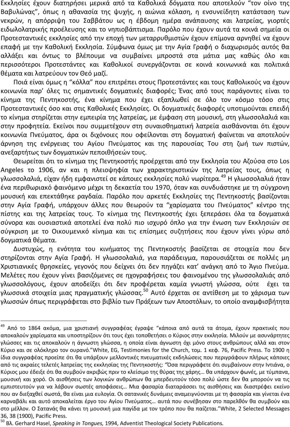 Παρόλο που έχουν αυτά τα κοινά σημεία οι Προτεσταντικές εκκλησίες από την εποχή των μεταρρυθμιστών έχουν επίμονα αρνηθεί να έχουν επαφή με την Καθολική Εκκλησία.