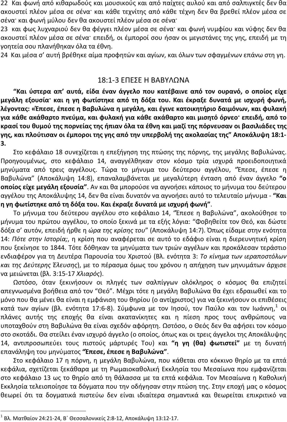 γης, επειδή με τη γοητεία σου πλανήθηκαν όλα τα έθνη. 24 Και μέσα σ αυτή βρέθηκε αίμα προφητών και αγίων, και όλων των σφαγμένων επάνω στη γη.