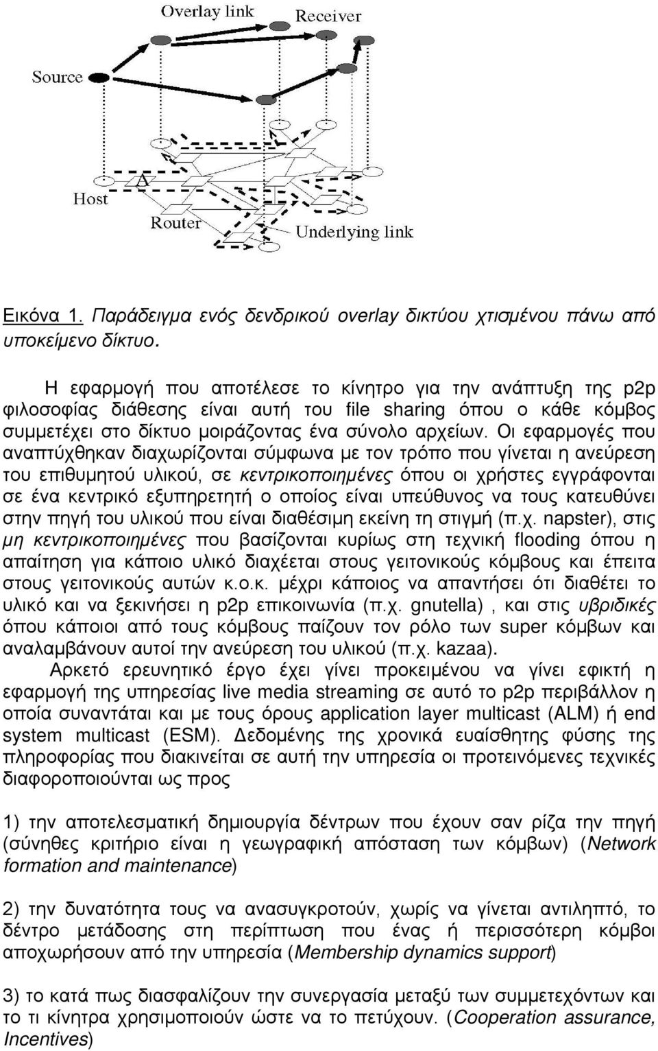 Οι εφαρμογές που αναπτύχθηκαν διαχωρίζονται σύμφωνα με τον τρόπο που γίνεται η ανεύρεση του επιθυμητού υλικού, σε κεντρικοποιημένες όπου οι χρήστες εγγράφονται σε ένα κεντρικό εξυπηρετητή ο οποίος