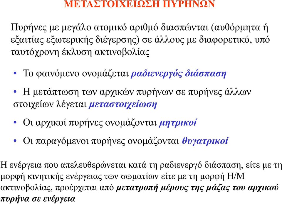 μεταστοιχείωση Οι αρχικοί πυρήνες ονομάζονται μητρικοί Οι παραγόμενοι πυρήνες ονομάζονται θυγατρικοί Η ενέργεια που απελευθερώνεται κατά τη ραδιενεργό