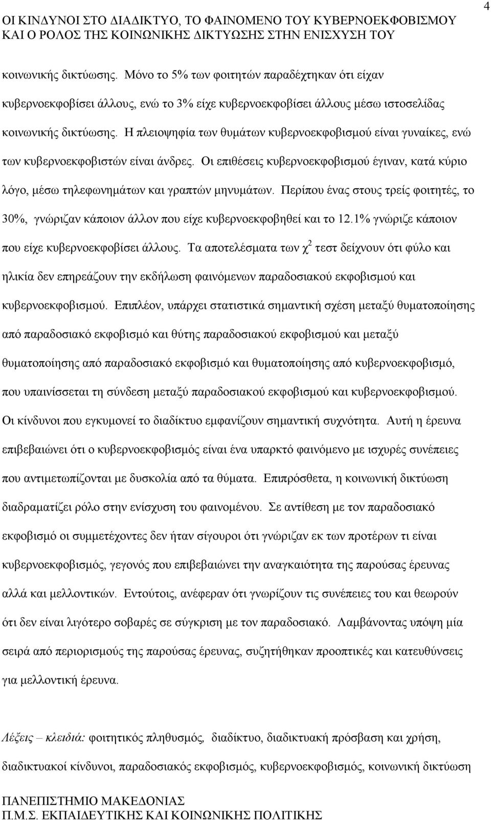 Περίπου ένας στους τρείς φοιτητές, το 30%, γνώριζαν κάποιον άλλον που είχε κυβερνοεκφοβηθεί και το 12.1% γνώριζε κάποιον που είχε κυβερνοεκφοβίσει άλλους.