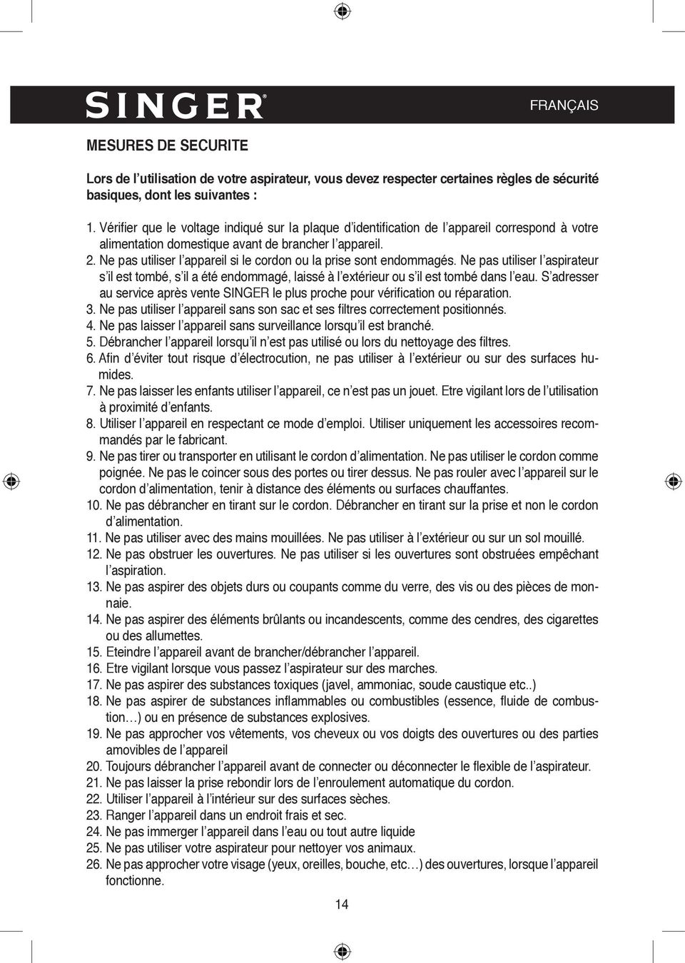 Ne pas utiliser l appareil si le cordon ou la prise sont endommagés. Ne pas utiliser l aspirateur s il est tombé, s il a été endommagé, laissé à l extérieur ou s il est tombé dans l eau.