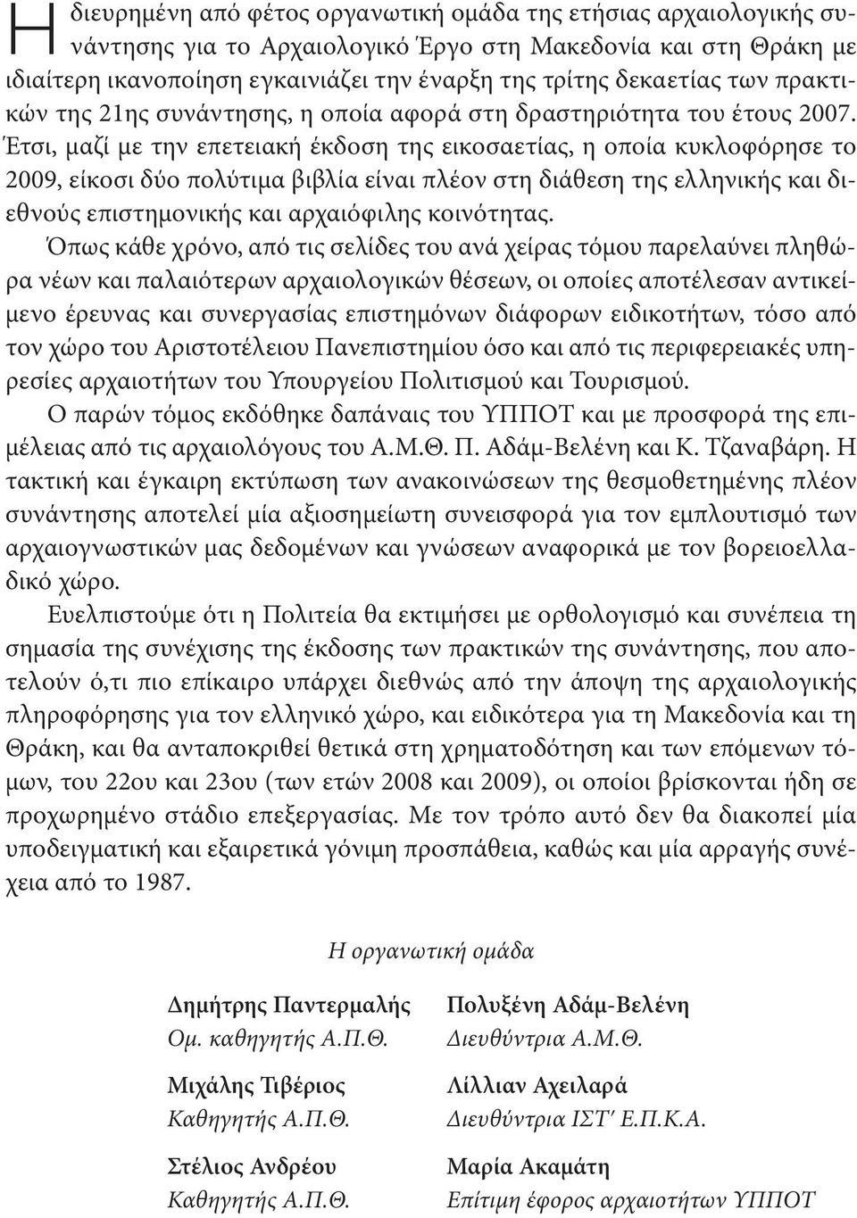 Έτσι, μαζί με την επετειακή έκδοση της εικοσαετίας, η οποία κυκλοφόρησε το 2009, είκοσι δύο πολύτιμα βιβλία είναι πλέον στη διάθεση της ελληνικής και διεθνούς επιστημονικής και αρχαιόφιλης κοινότητας.