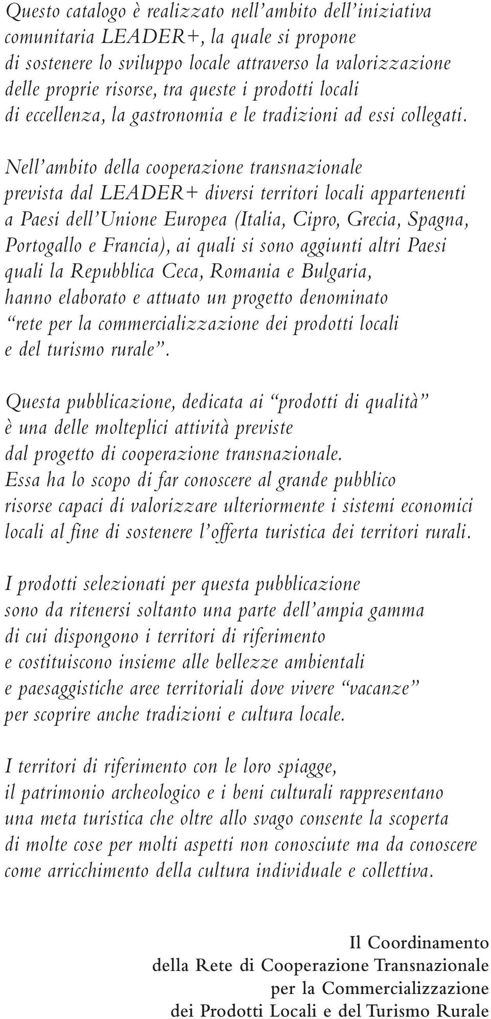 Nell ambito della cooperazione transnazionale prevista dal LEADER+ diversi territori locali appartenenti a Paesi dell Unione Europea (Italia, Cipro, Grecia, Spagna, Portogallo e Francia), ai quali si