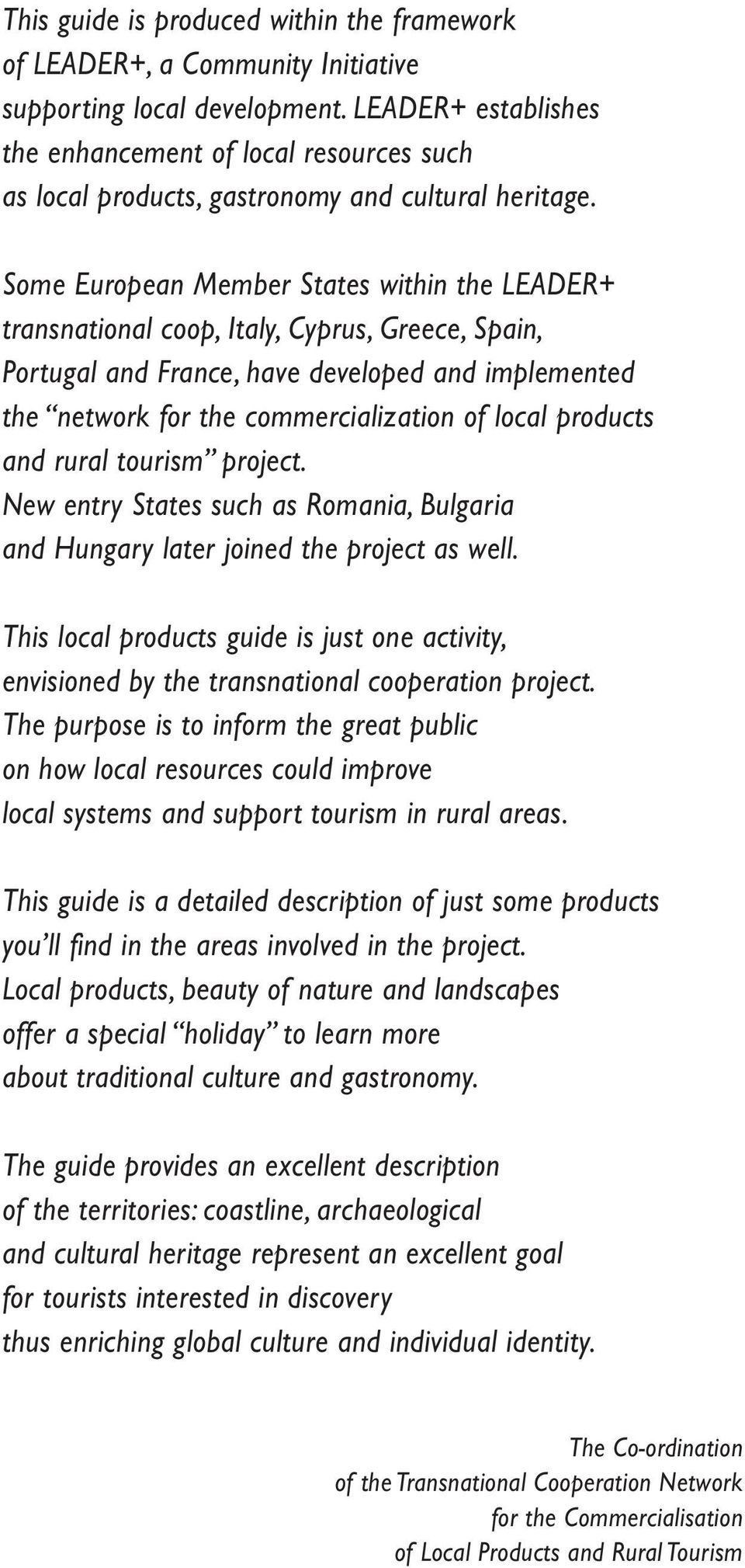 Some European Member States within the LEADER+ transnational coop, Italy, Cyprus, Greece, Spain, Portugal and France, have developed and implemented the network for the commercialization of local