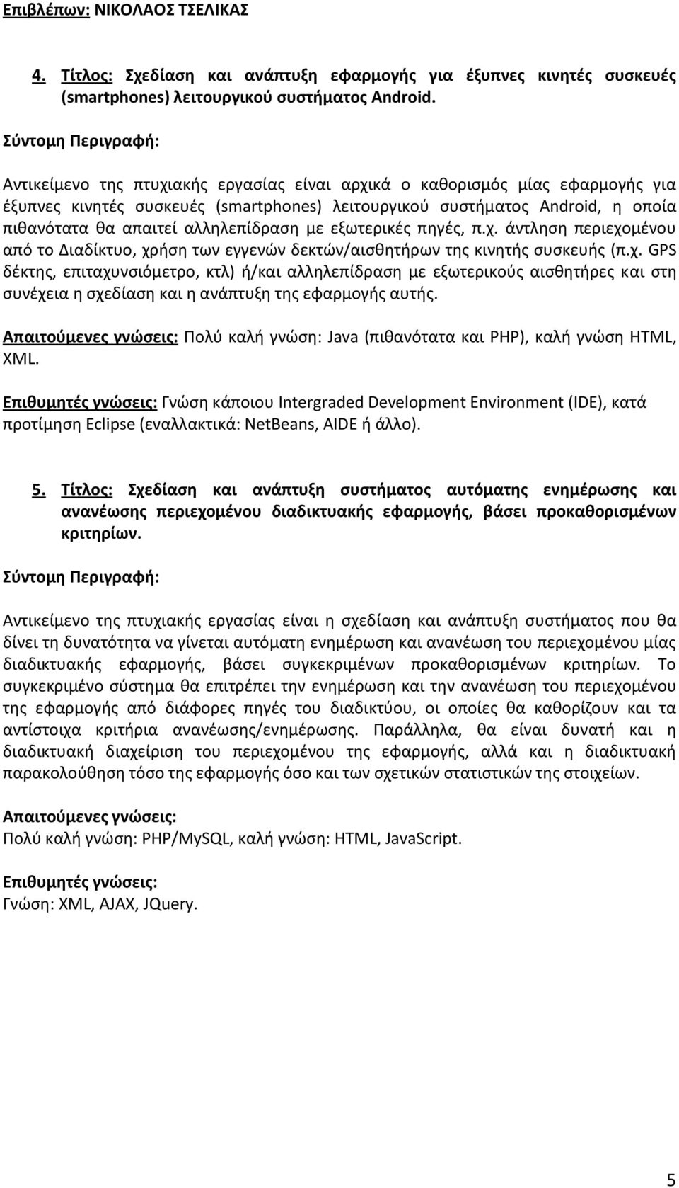 εξωτερικές πηγές, π.χ. άντληση περιεχομένου από το Διαδίκτυο, χρήση των εγγενών δεκτών/αισθητήρων της κινητής συσκευής (π.χ. GPS δέκτης, επιταχυνσιόμετρο, κτλ) ή/και αλληλεπίδραση με εξωτερικούς αισθητήρες και στη συνέχεια η σχεδίαση και η ανάπτυξη της εφαρμογής αυτής.