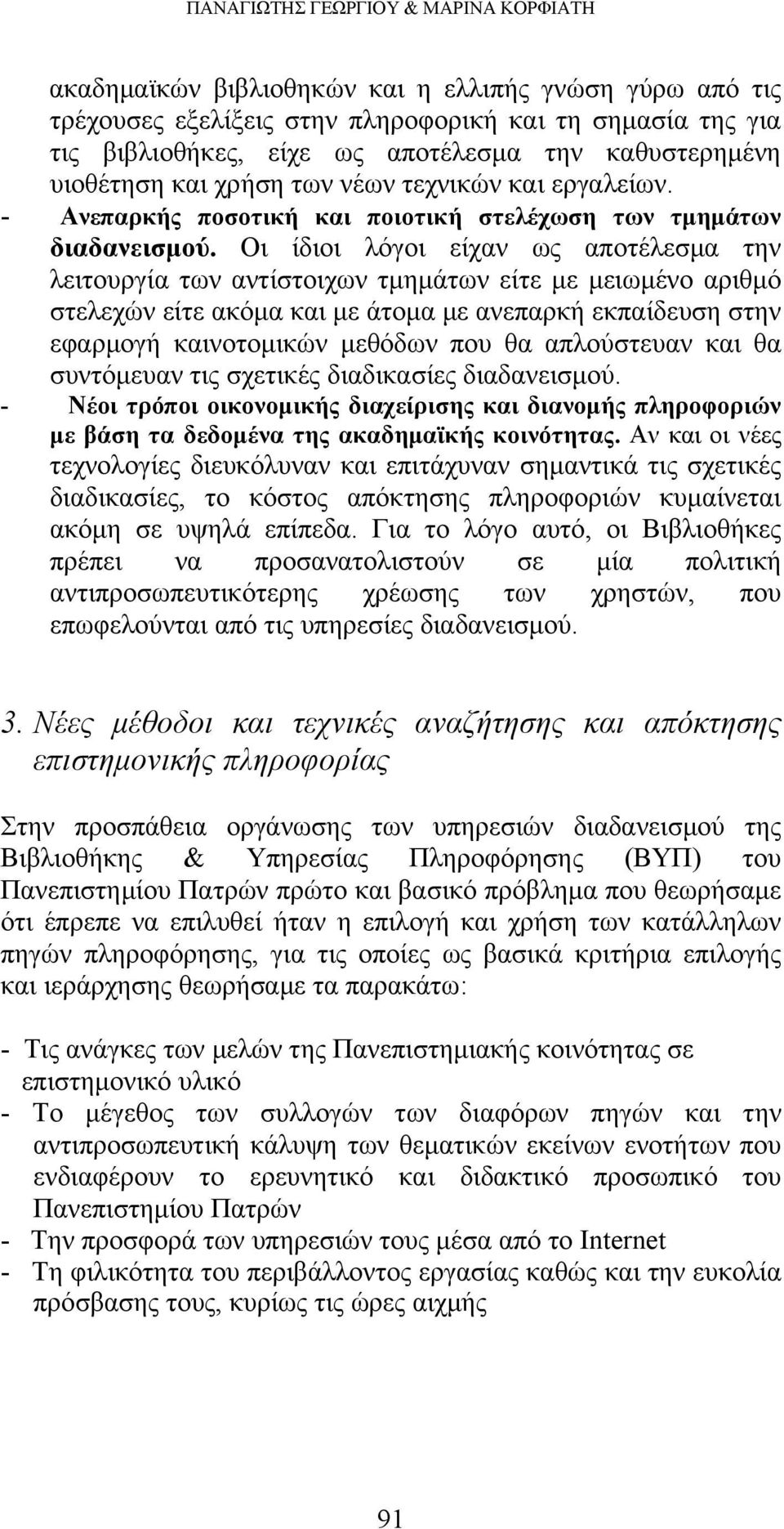 Οι ίδιοι λόγοι είχαν ως αποτέλεσμα την λειτουργία των αντίστοιχων τμημάτων είτε με μειωμένο αριθμό στελεχών είτε ακόμα και με άτομα με ανεπαρκή εκπαίδευση στην εφαρμογή καινοτομικών μεθόδων που θα