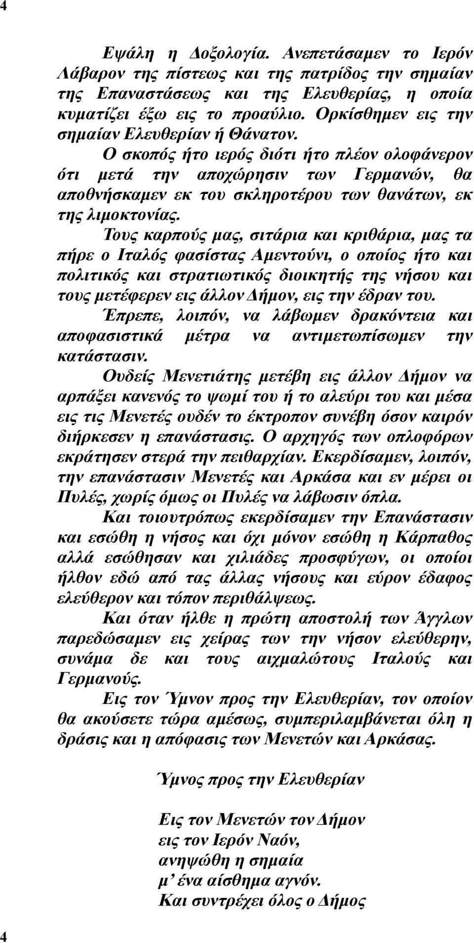 Τους καρπούς μας, σιτάρια και κριθάρια, μας τα πήρε ο Ιταλός φασίστας Αμεντούνι, ο οποίος ήτο και πολιτικός και στρατιωτικός διοικητής της νήσου και τους μετέφερεν εις άλλον Δήμον, εις την έδραν του.