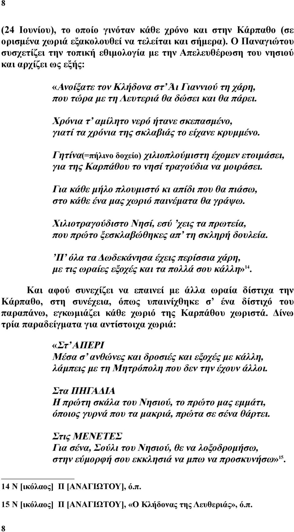 Χρόνια τ αμίλητο νερό ήτανε σκεπασμένο, γιατί τα χρόνια της σκλαβιάς το είχανε κρυμμένο. Γητίνα(=πήλινο δοχείο) χιλιοπλούμιστη έχομεν ετοιμάσει, για της Καρπάθου το νησί τραγούδια να μοιράσει.