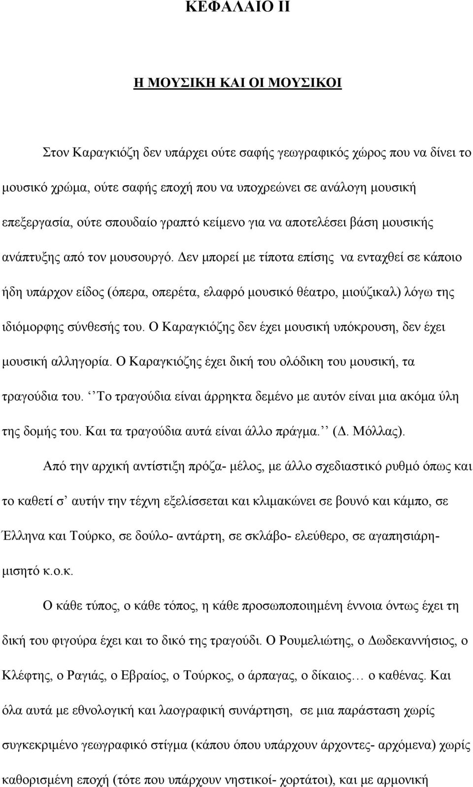 Δεν μπορεί με τίποτα επίσης να ενταχθεί σε κάποιο ήδη υπάρχον είδος (όπερα, οπερέτα, ελαφρό μουσικό θέατρο, μιούζικαλ) λόγω της ιδιόμορφης σύνθεσής του.