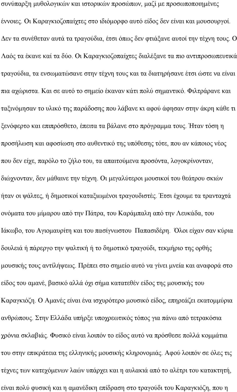 Οι Καραγκιοζοπαίχτες διαλέξανε τα πιο αντιπροσωπευτικά τραγούδια, τα ενσωματώσανε στην τέχνη τους και τα διατηρήσανε έτσι ώστε να είναι πια αχώριστα. Και σε αυτό το σημείο έκαναν κάτι πολύ σημαντικό.