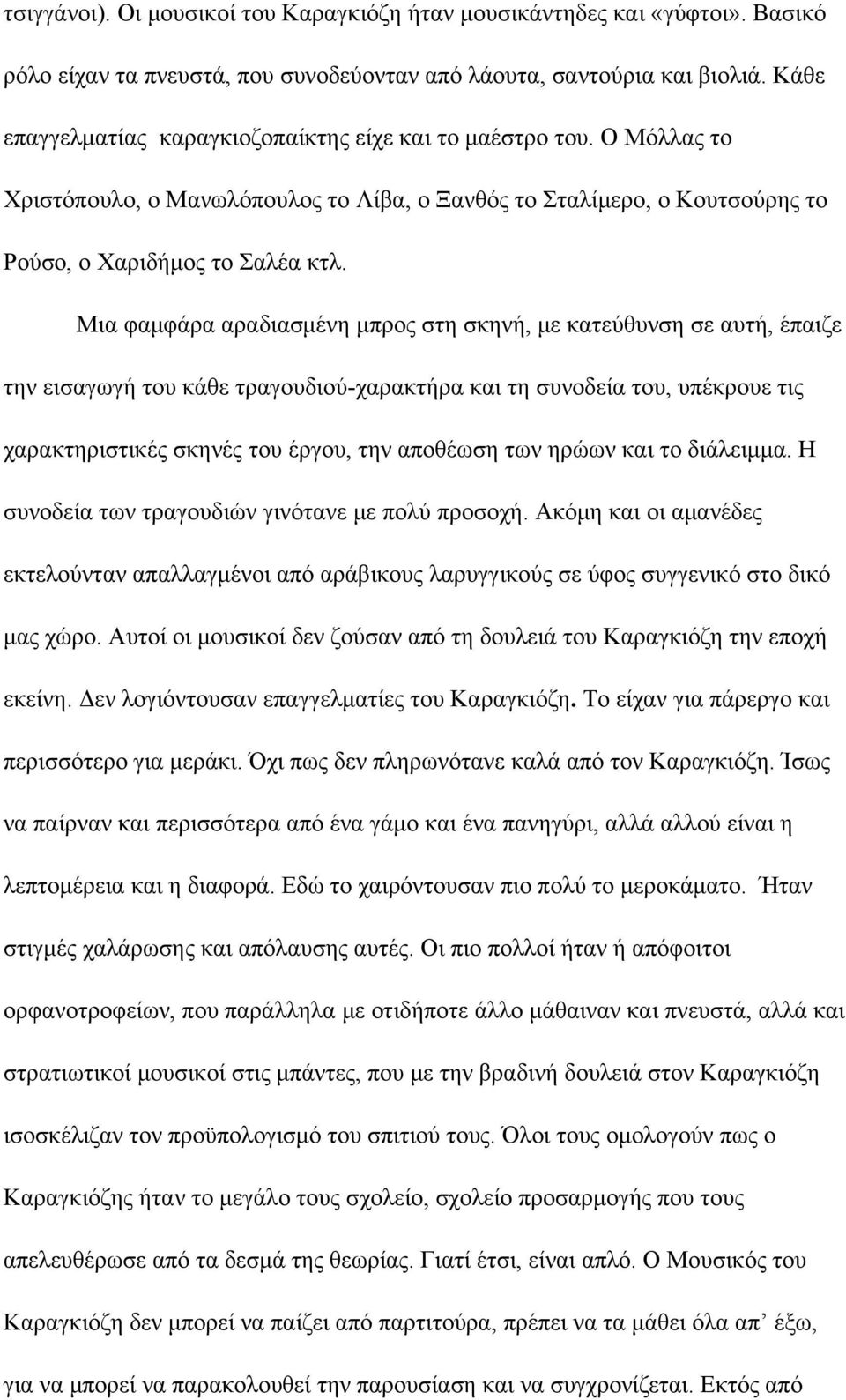 Μια φαμφάρα αραδιασμένη μπρος στη σκηνή, με κατεύθυνση σε αυτή, έπαιζε την εισαγωγή του κάθε τραγουδιού-χαρακτήρα και τη συνοδεία του, υπέκρουε τις χαρακτηριστικές σκηνές του έργου, την αποθέωση των