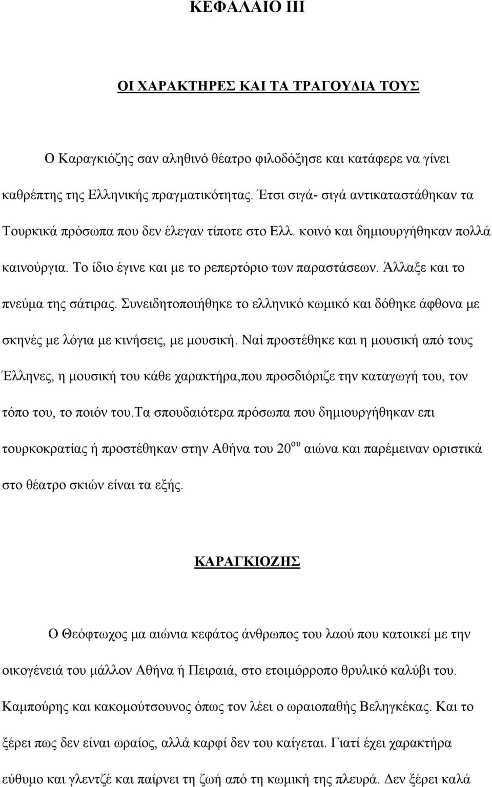 Άλλαξε και το πνεύμα της σάτιρας. Συνειδητοποιήθηκε το ελληνικό κωμικό και δόθηκε άφθονα με σκηνές με λόγια με κινήσεις, με μουσική.