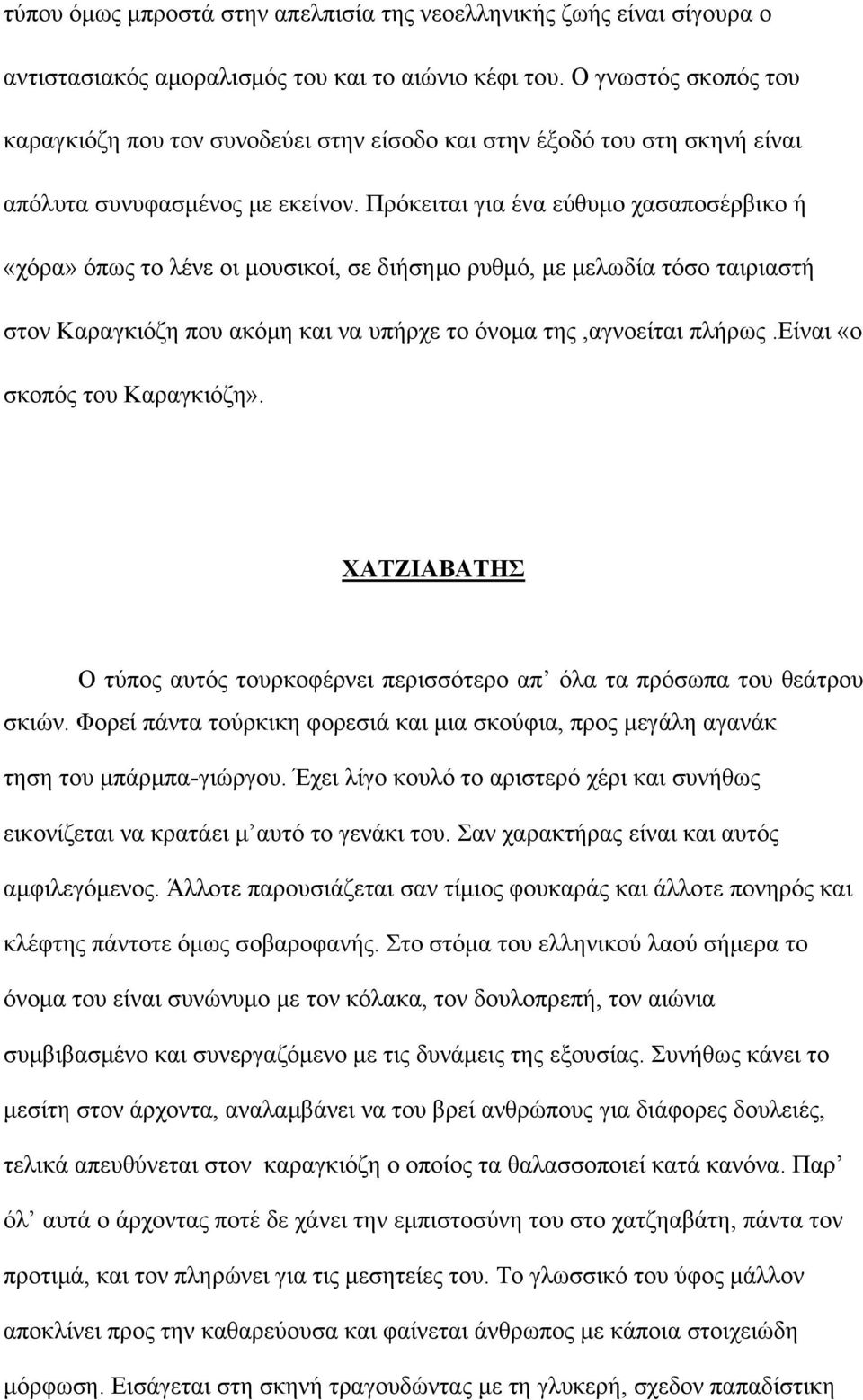 Πρόκειται για ένα εύθυμο χασαποσέρβικο ή «χόρα» όπως το λένε οι μουσικοί, σε διήσημο ρυθμό, με μελωδία τόσο ταιριαστή στον Καραγκιόζη που ακόμη και να υπήρχε το όνομα της,αγνοείται πλήρως.