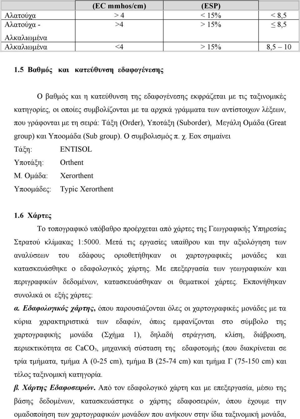 γράφονται με τη σειρά: Τάξη (Order), Υποτάξη (Suborder), Μεγάλη Ομάδα (Great group) και Υποομάδα (Sub group). Ο συμβολισμός π. χ. Eox σημαίνει Τάξη: ENTISOL Υποτάξη: Orthent Μ.