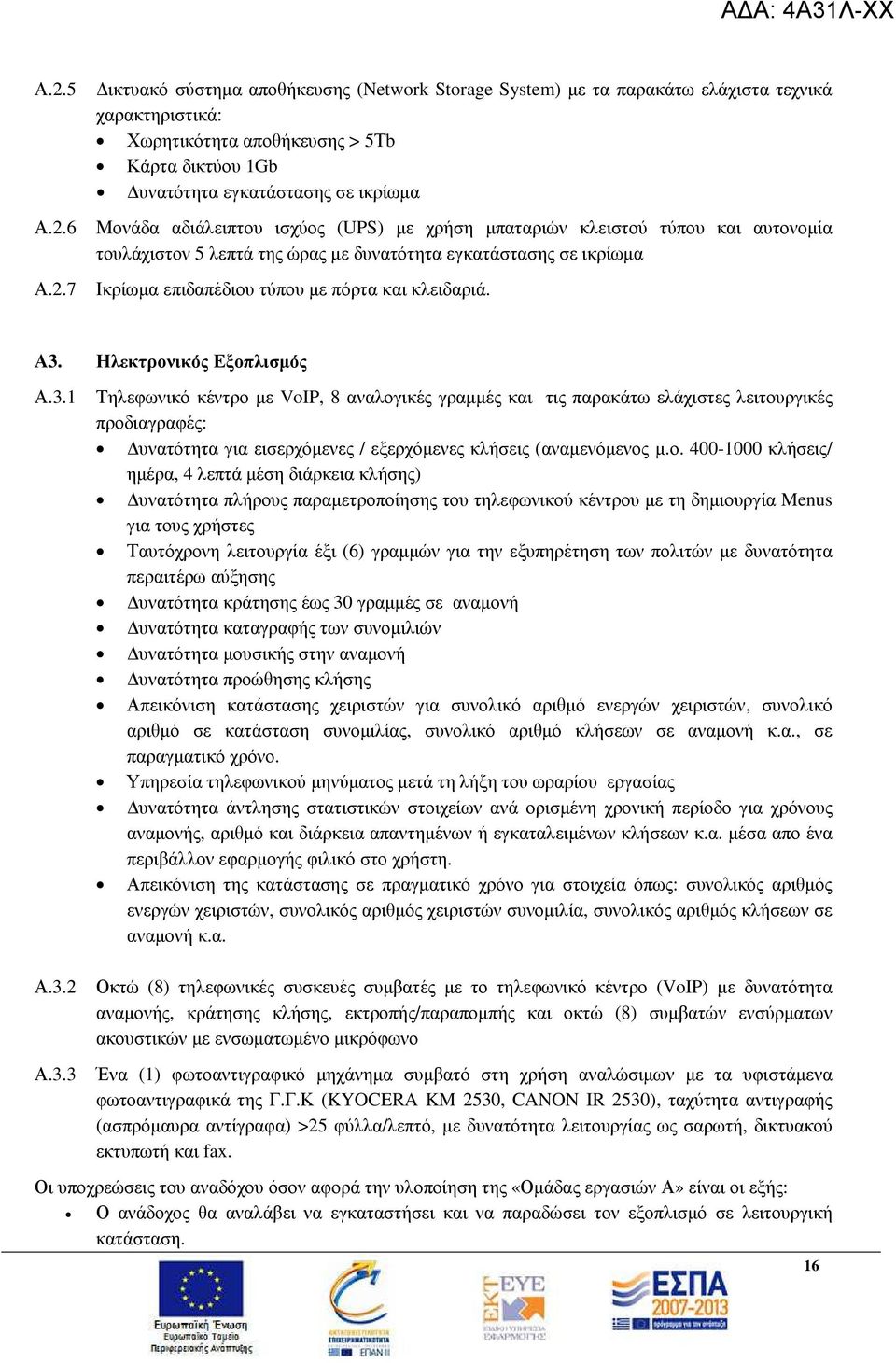 κλειδαριά. Α3. Ηλεκτρονικός Εξοπλισµός Α.3.1 Τηλεφωνικό κέντρο µε VoIP, 8 αναλογικές γραµµές και τις παρακάτω ελάχιστες λειτουργικές προδιαγραφές: υνατότητα για εισερχόµενες / εξερχόµενες κλήσεις (αναµενόµενος µ.