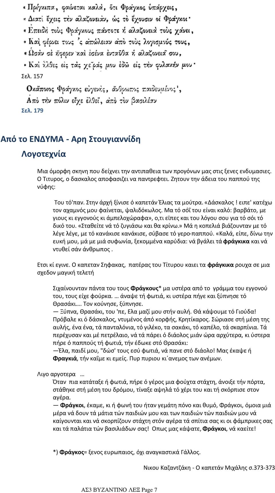 Μα τό σόΐ του είναι καλό: βαρβάτο, με γιους κι εγγονούς κι άμπελοχώραφα», ο,τι εϊπες και του λόγου σου για τό σόι τό δικό του. «Σταθείτε νά τό ζυγιάσω και θα κρίνω.