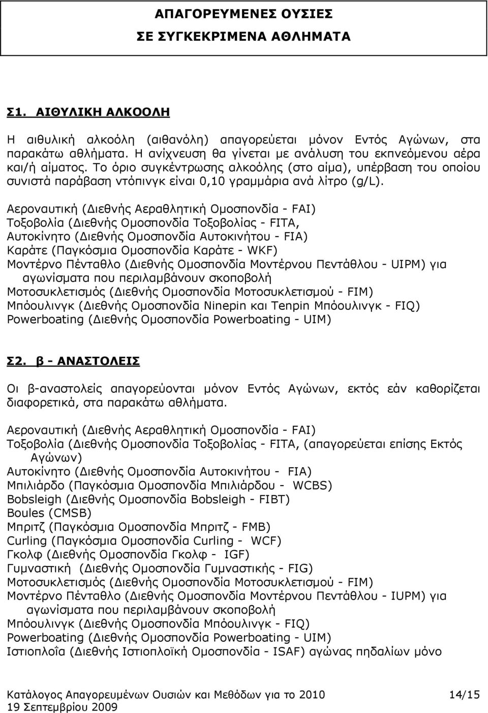 Αεροναυτική (Διεθνής Αεραθλητική Ομοσπονδία - FAI) Τοξοβολία (Διεθνής Ομοσπονδία Τοξοβολίας - FITA, Αυτοκίνητo (Διεθνής Ομοσπονδία Αυτοκινήτου - FIA) Καράτε (Παγκόσμια Ομοσπονδία Καράτε - WKF)