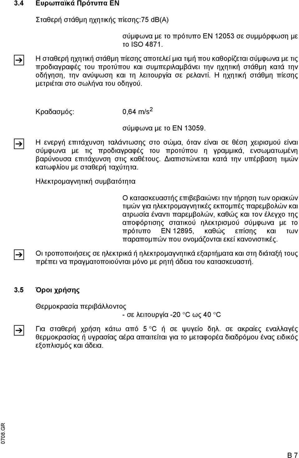 ρελαντί. Η ηχητική στάθµη πίεσης µετριέται στο σωλήνα του οδηγού. Κραδασµός: 0,64 m/s 2 Z σύµφωνα µε το EN 13059.