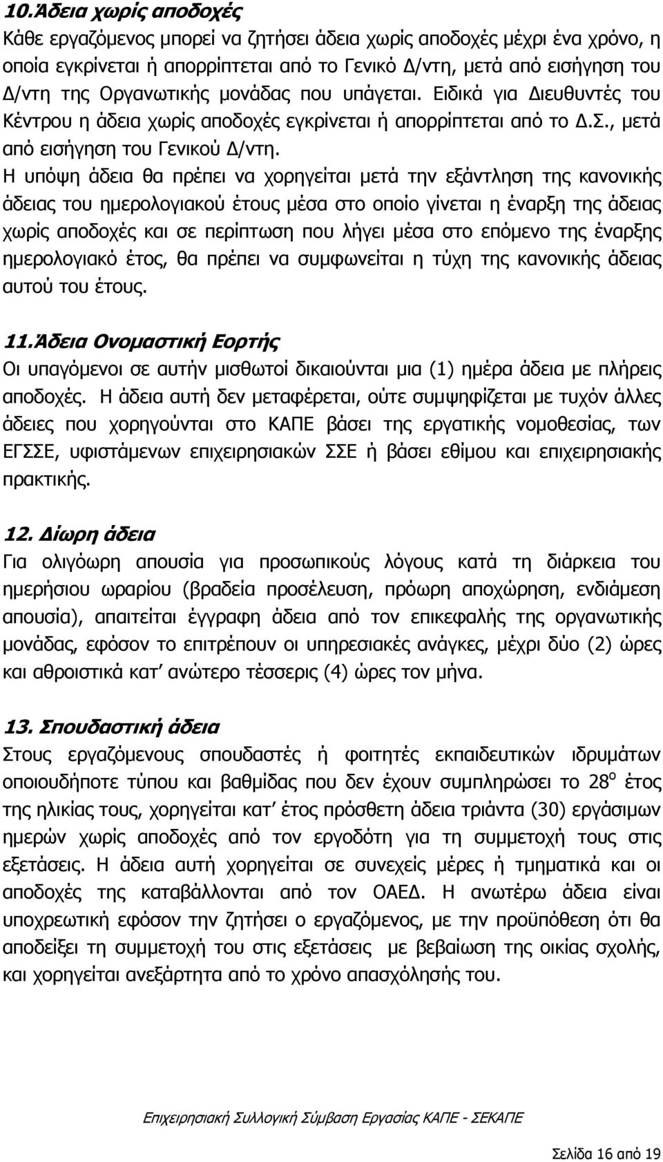 Η υπόψη άδεια θα πρέπει να χορηγείται μετά την εξάντληση της κανονικής άδειας του ημερολογιακού έτους μέσα στο οποίο γίνεται η έναρξη της άδειας χωρίς αποδοχές και σε περίπτωση που λήγει μέσα στο