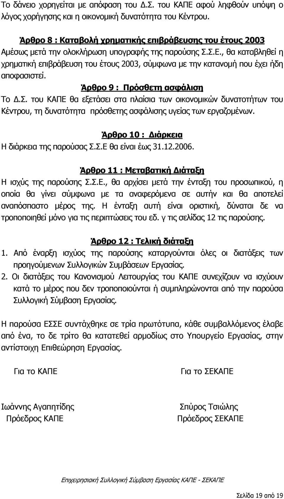 , θα καταβληθεί η χρηματική επιβράβευση του έτους 2003, σύμφωνα με την κατανομή που έχει ήδη αποφασιστεί. Άρθρο 9 : Πρόσθετη ασφάλιση Το Δ.Σ.