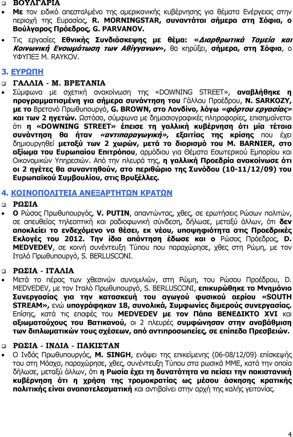 ΒΡΕΤΑΝΙΑ Σύμφωνα με σχετική ανακοίνωση της «DOWNING STREET», αναβλήθηκε η προγραμματισμένη για σήμερα συνάντηση του Γάλλου Προέδρου, N. SARKOZY, με το Βρετανό Πρωθυπουργό, G.