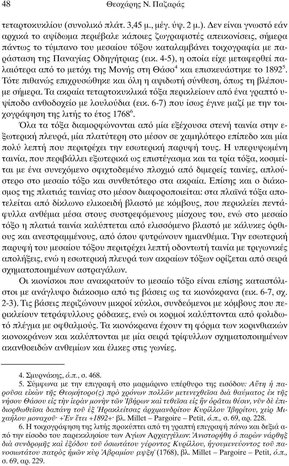 4-5), η οποία είχε μεταφερθεί παλαιότερα από το μετόχι της Μονής στη Θάσο 4 και επισκευάστηκε το 1892 5. Τότε πιθανώς επιχρυσώθηκε και όλη η αψιδωτή σύνθεση, όπως τη βλέπουμε σήμερα.