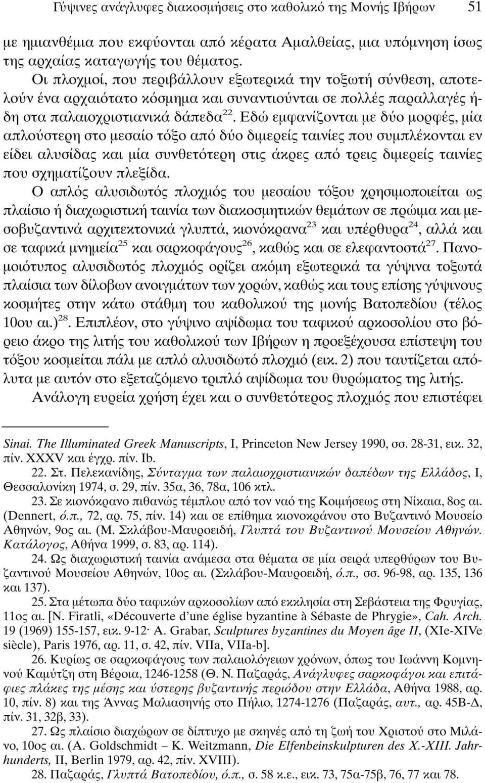 Εδώ εμφανίζονται με δύο μορφές, μία απλούστερη στο μεσαίο τόξο από δύο διμερείς ταινίες που συμπλέκονται εν είδει αλυσίδας και μία συνθετότερη στις άκρες από τρεις διμερείς ταινίες που σχηματίζουν