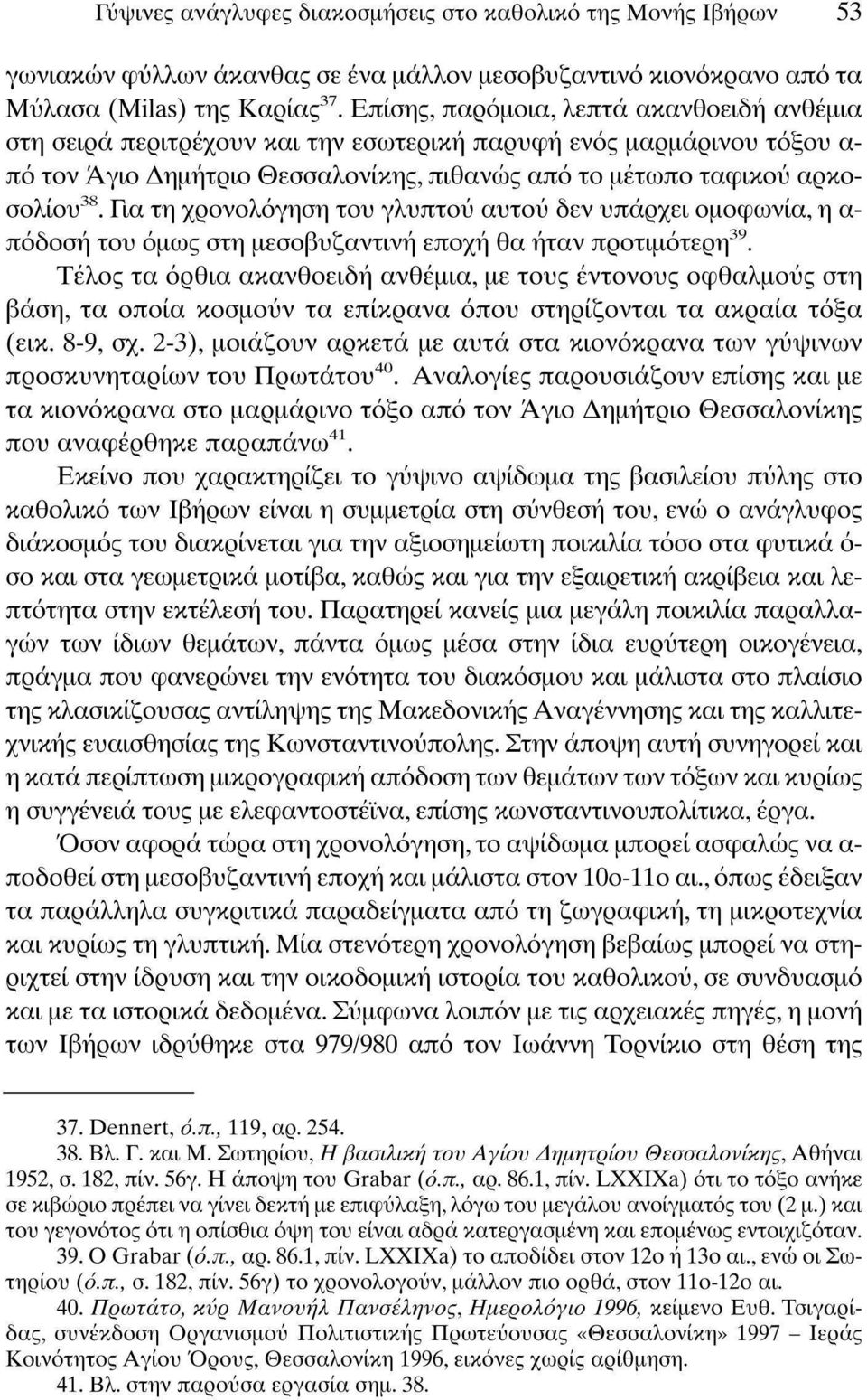 Για τη χρονολόγηση του γλυπτού αυτού δεν υπάρχει ομοφωνία, η α πόδοση του όμως στη μεσοβυζαντινή εποχή θα ήταν προτιμότερη 39.