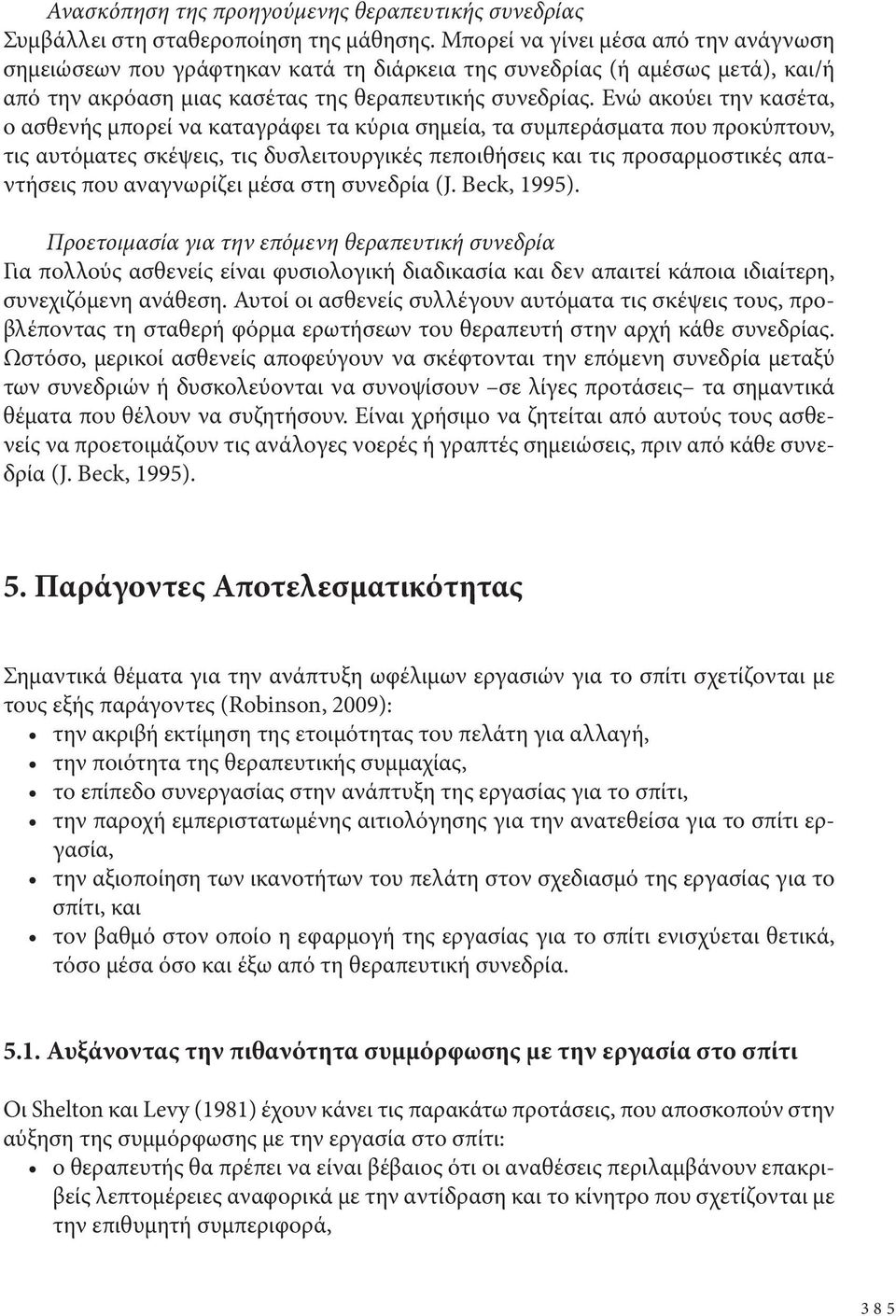 Ενώ ακούει την κασέτα, ο ασθενής μπορεί να καταγράφει τα κύρια σημεία, τα συμπεράσματα που προκύπτουν, τις αυτόματες σκέψεις, τις δυσλειτουργικές πεποιθήσεις και τις προσαρμοστικές απαντήσεις που