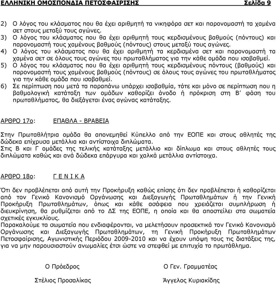 4) Ο λόγος του κλάσματος που θα έχει αριθμητή τα κερδισμένα σετ και παρονομαστή τα χαμένα σετ σε όλους τους αγώνες του πρωταθλήματος για την κάθε ομάδα που ισοβαθμεί.