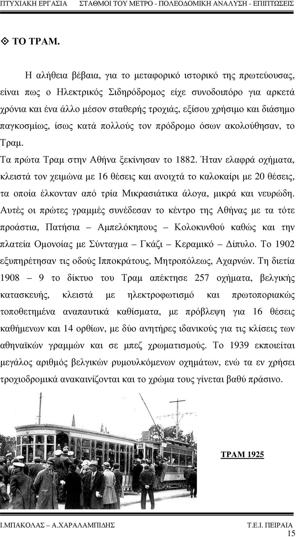 παγκοσμίως, ίσως κατά πολλούς τον πρόδρομο όσων ακολούθησαν, το Τραμ. Τα πρώτα Τραμ στην Αθήνα ξεκίνησαν το 1882.