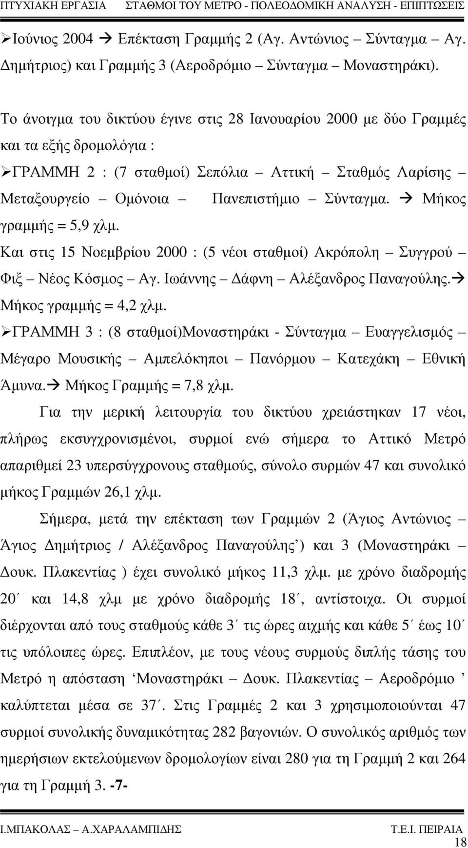 Μήκος γραμμής = 5,9 χλμ. Και στις 15 Νοεμβρίου 2000 : (5 νέοι σταθμοί) Ακρόπολη Συγγρού Φιξ Νέος Κόσμος Αγ. Ιωάννης Δάφνη Αλέξανδρος Παναγούλης. Μήκος γραμμής = 4,2 χλμ.