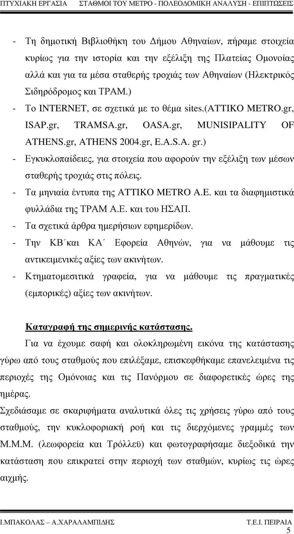 ) - Εγκυκλοπαίδειες, για στοιχεία που αφορούν την εξέλιξη των μέσων σταθερής τροχιάς στις πόλεις. - Τα μηνιαία έντυπα της ATTIKO METRO A.E. και τα διαφημιστικά φυλλάδια της ΤΡΑΜ Α.Ε. και του ΗΣΑΠ.