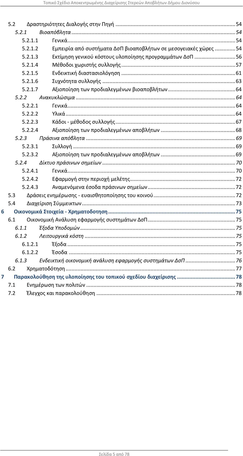 .. 64 5.2.2.1 Γενικά... 64 5.2.2.2 Υλικά... 64 5.2.2.3 Κάδοι - μέθοδος συλλογής... 67 5.2.2.4 Αξιοποίηση των προδιαλεγμένων αποβλήτων... 68 5.2.3 Πράσινα απόβλητα... 69 5.2.3.1 Συλλογή... 69 5.2.3.2 Αξιοποίηση των προδιαλεγμένων αποβλήτων.