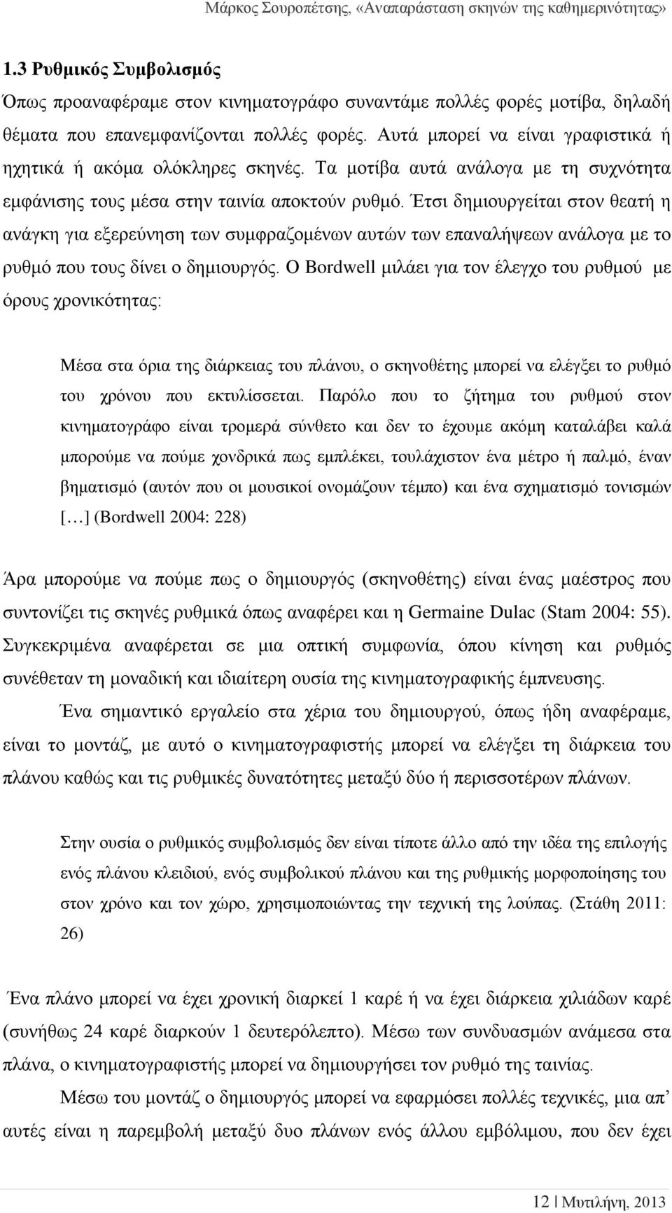 Έτσι δημιουργείται στον θεατή η ανάγκη για εξερεύνηση των συμφραζομένων αυτών των επαναλήψεων ανάλογα με το ρυθμό που τους δίνει ο δημιουργός.